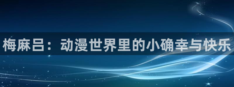 58动漫网嗨动漫：梅麻吕：动漫世界里的小确幸与快乐